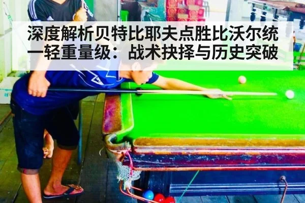 深度解析贝特比耶夫点胜比沃尔统一轻重量级：战术抉择与历史突破