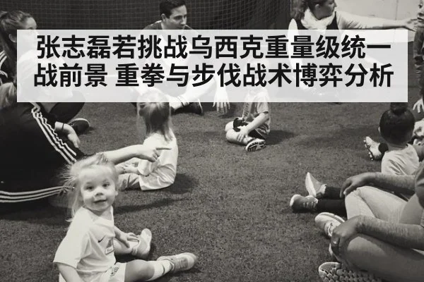张志磊若挑战乌西克重量级统一战前景 重拳与步伐战术博弈分析