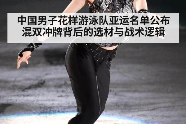 中国男子花样游泳队亚运名单公布 混双冲牌背后的选材与战术逻辑