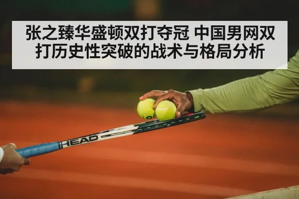 张之臻华盛顿双打夺冠 中国男网双打历史性突破的战术与格局分析