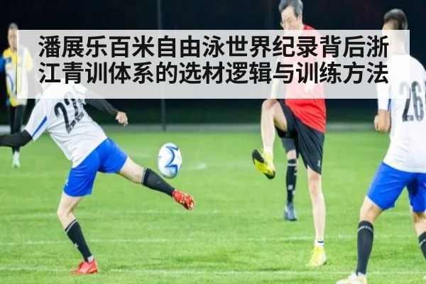 潘展乐百米自由泳世界纪录背后浙江青训体系的选材逻辑与训练方法